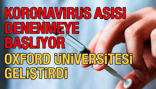 Oxford Üniversitesi nin geliştirdiği koronavirüs aşısı insanlar üzerinde denenmeye başlıyor!