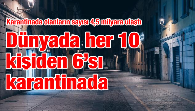 Karantinada olanların sayısı 4,5 milyara ulaştı: Dünyada her 10 kişiden 6’sı karantinada