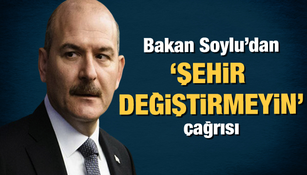 Bakan Soylu dan ‘şehir değiştirmeyin’ çağrısı