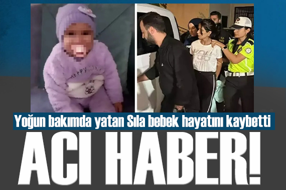Türkiye nin konuştuğu vahşette acı gelişme: 2 yaşındaki Sıla bebek hayatını kaybetti