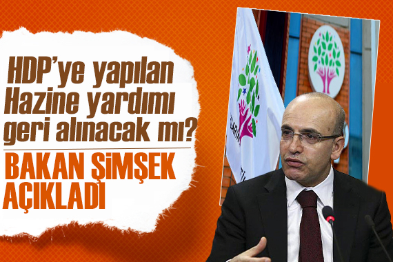 Mehmet Şimşek ten açıklama! HDP nin Hazine yardımı geri alınacak mı?