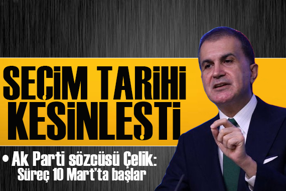 AK Parti Sözcüsü Çelik: Süreç 10 Mart ta başlar