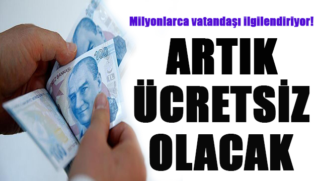 Milyonlarca vatandandaşı ilgilendiriyor! Artık ücretsiz olacak