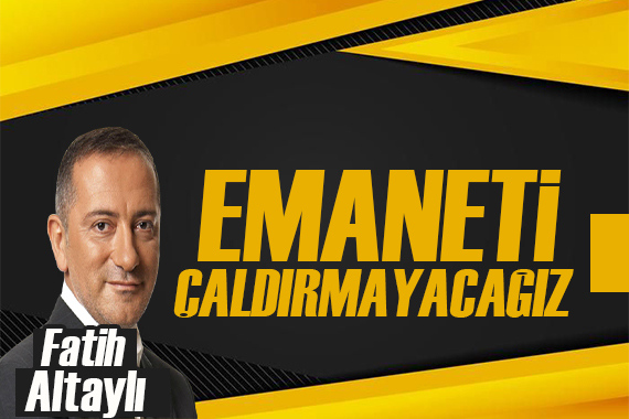 Fatih Altaylı: Emaneti çaldırmayacağız