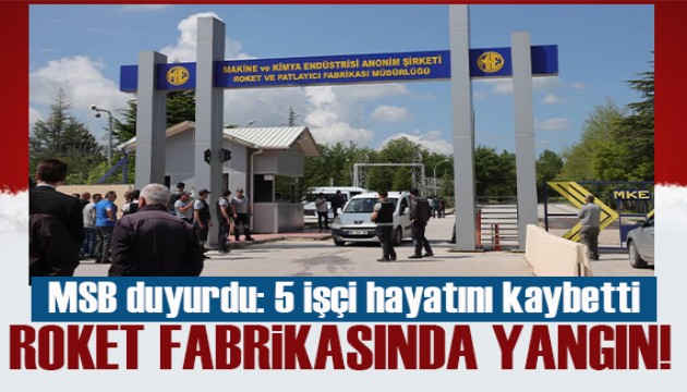 MKE Roket ve Patlayıcı Fabrikası'nda yangın: 5 işçi hayatını kaybetti