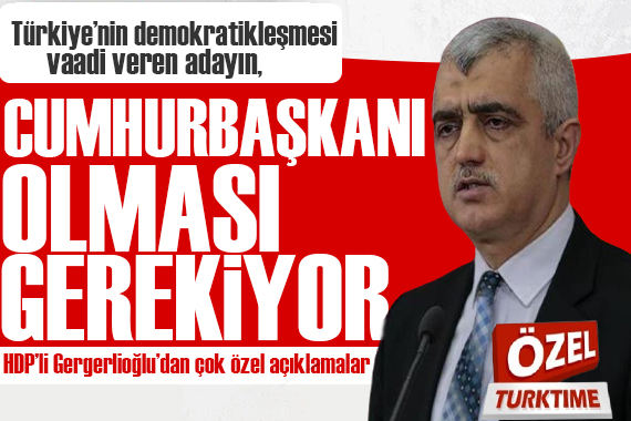 HDP li Gergerlioğlu: Türkiye’nin demokratikleşmesi vaadi veren adayın Cumhurbaşkanı olması gerekiyor!