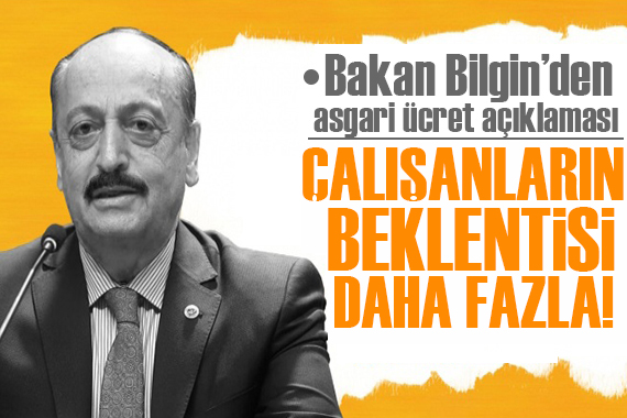 Bakan Bilgin den asgari ücret açıklaması: Çalışanların beklentisi daha fazla