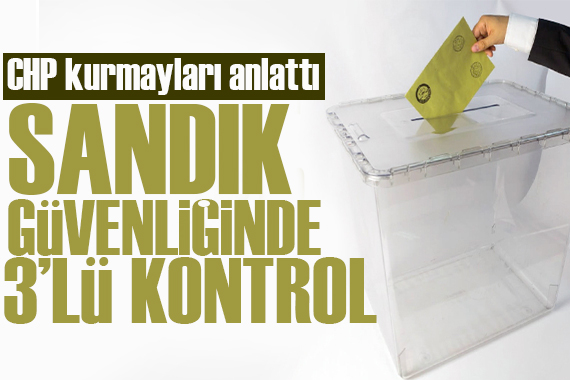 CHP den kritik karar! Sandık güvenliğinde üçlü kontrol