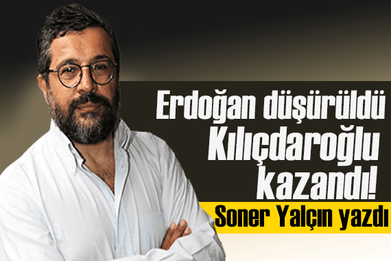 Soner Yalçın yazdı: Erdoğan düşürüldü Kılıçdaroğlu kazandı!