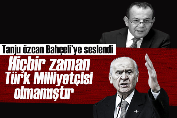 Tanju Özcan, Bahçeli’ye seslendi:  Hiçbir zaman Türk Milliyetçisi olmamıştır.