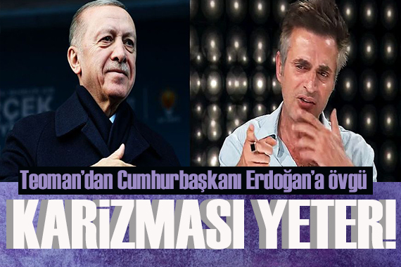 Teoman dan Cumhurbaşkanı Erdoğan a övgü: Karizması yeter