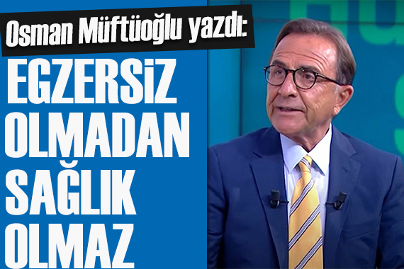 Osman Müftüoğlu yazdı: Egzersiz olmadan sağlık olmaz!