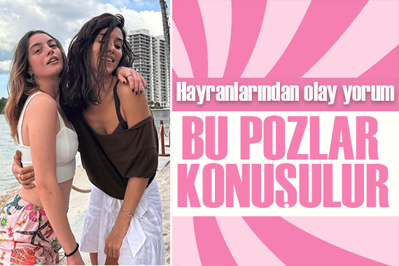 Melis Sezen ve Cansu Dere den çok konuşulacak pozlar!