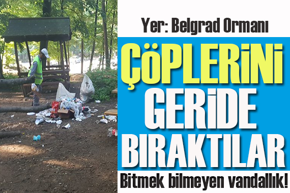 Bitmek bilmeyen vandallık! Çöplerini geride bıraktılar