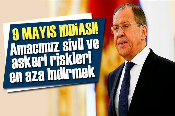 Lavrov dan  9 Mayıs  açıklaması: Amacımız  sivil ve askeri riskleri en aza indirmek!