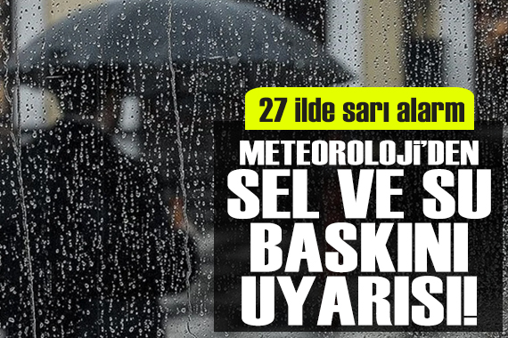 27 ilde sarı alarm! Meteoroloji den sel ve su baskını uyarısı...