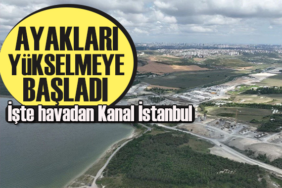 Kanal İstanbul projesinin ayakları yükselmeye başladı