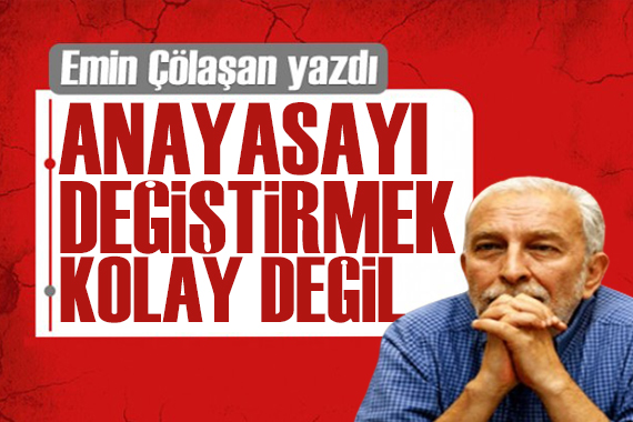 Emin Çölaşan yazdı: Anayasa değiştirmek o kadar kolay değil