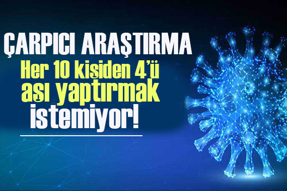 Çarpıcı araştırma: Her 10 kişiden 4 ü aşı yaptırmak istemiyor!