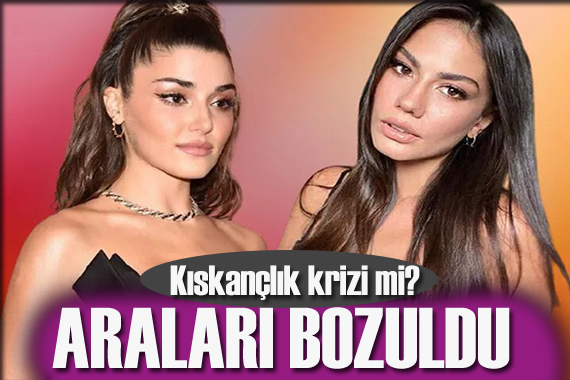 Demet Özdemir ve Hande Erçel in arası bozuldu