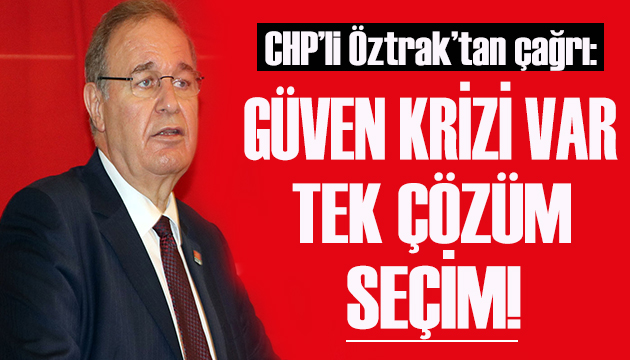 CHP li Öztrak: Güven krizi var tek çözüm seçim!