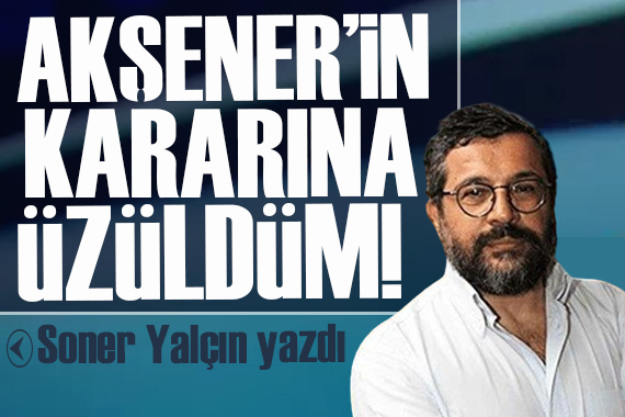 Soner Yalçın yazdı: Meral Akşener ayrılığına farklı bakmak...Hem üzüldüm...