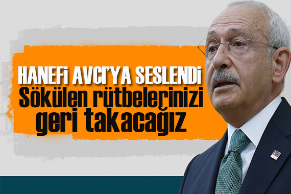 CHP lideri Kılıçdaroğlu,  Hanefi Avcı ya seslendi: Sökülen rütbeleri aynen iade edeceğiz!