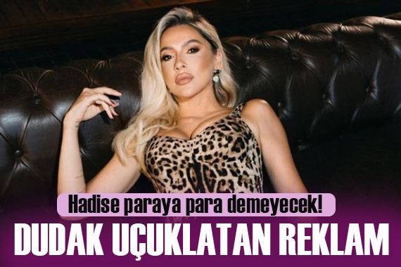 Hadise nin reklam ücreti dudak uçuklattı!