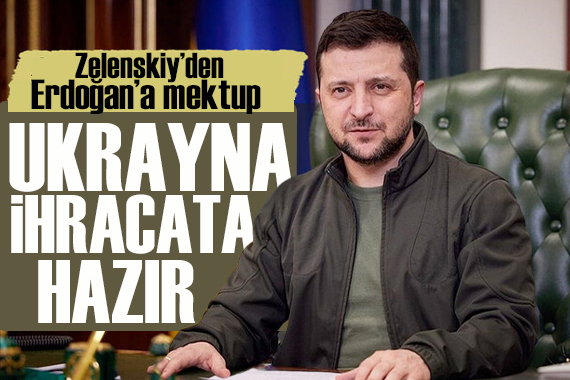 Zelenskiy den Erdoğan mektup: Ukrayna, ihracatı sürdürmeye hazır