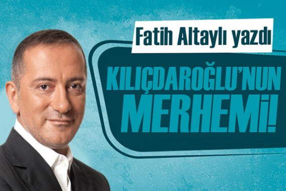 Fatih Altaylı yazdı: Kılıçdaroğlu’nun merhemi!