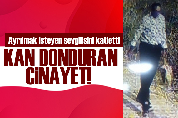İstanbul da kadın cinayeti! Ayrılmak isteyen sevgilisini öldürdü