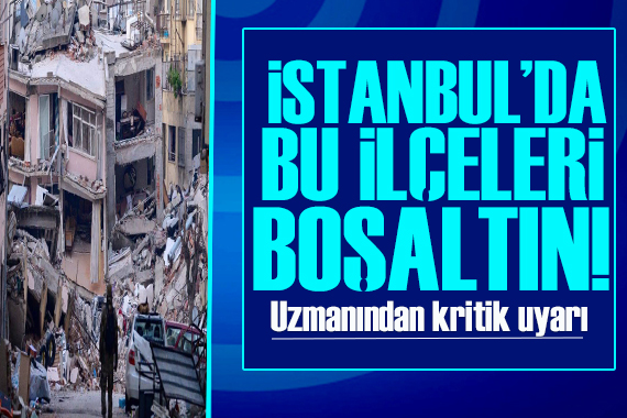 Uzmanından kritik deprem uyarısı! İstanbul’da bu ilçeleri boşaltın
