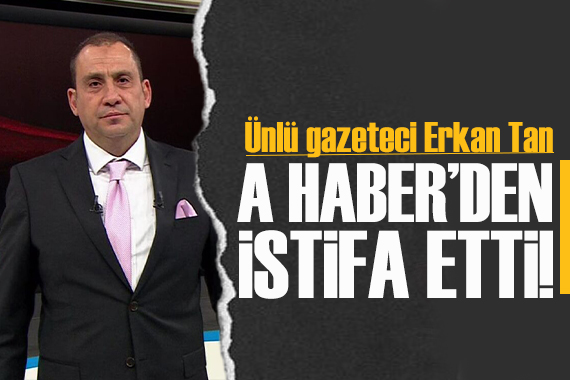 Ünlü gazeteci Erkan Tan A Haber den istifa etti
