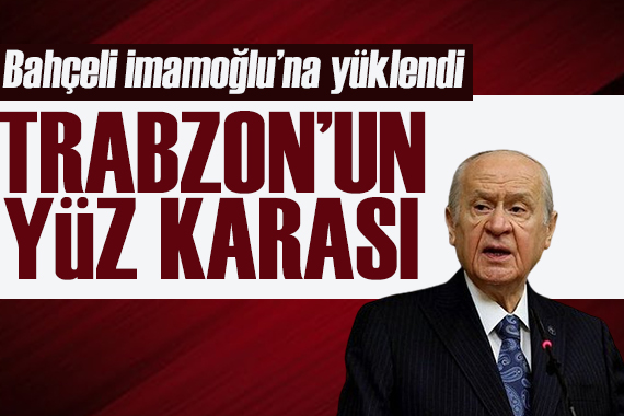 Bahçeli, İmamoğlu na yüklendi: Trabzon un yüz karası!