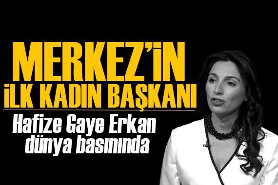 Merkez in ilk kadın başkanı Hafize Gaye Erkan dünya basınında!