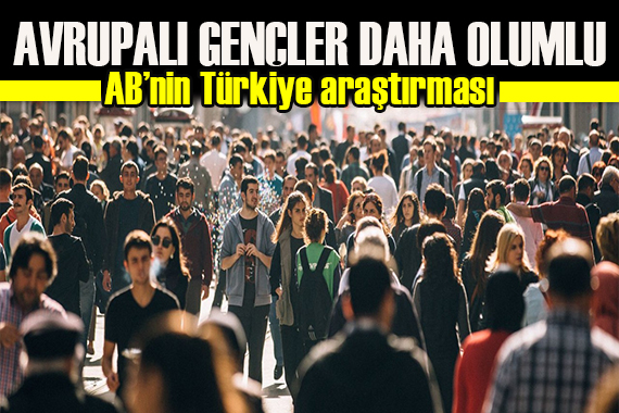 AB de Türkiye araştırmasından çıkan sonuç: Avrupalı gençler daha olumlu!