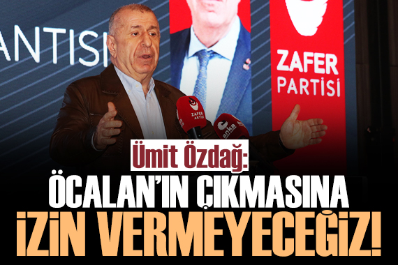 Ümit Özdağ: Öcalan ın çıkmasına izin vermeyeceğiz