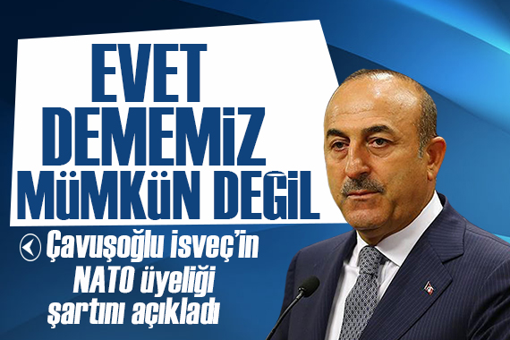 Çavuşoğlu:  İsveç in NATO üyeliğine evet dememiz mümkün değil