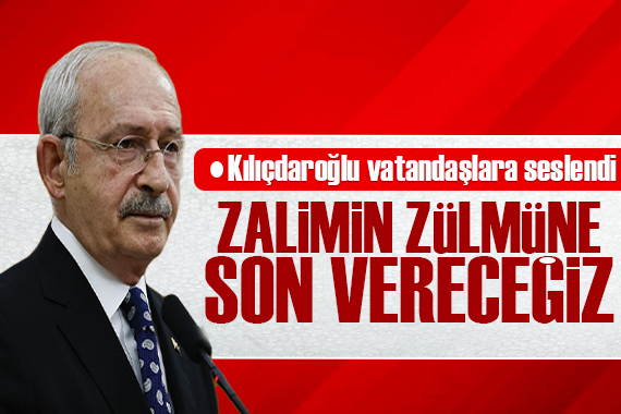 Kılıçdaroğlu vatandaşlara seslendi: Zalimin zulmüne son vereceğiz