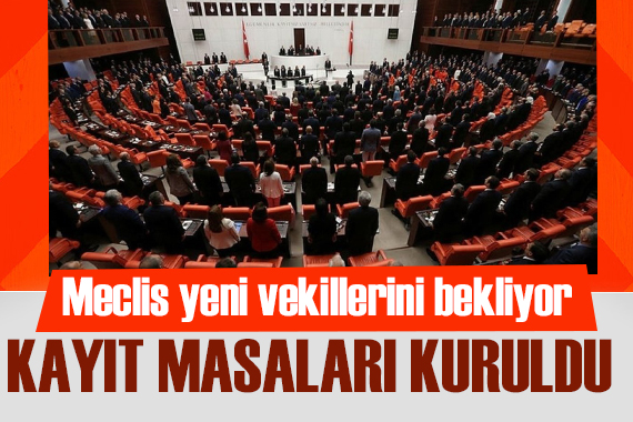 Kayıt masaları kuruldu! Meclis te hazırlıklar başladı