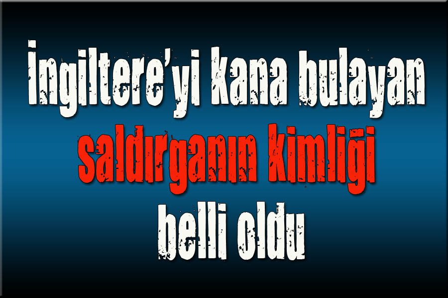 İngiltere yi kana bulayan saldırganın kimliği belli oldu