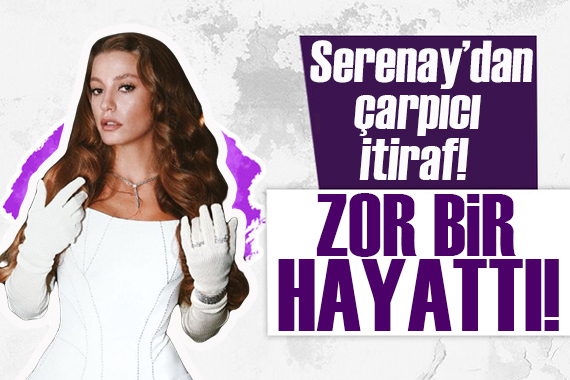 Serenay Sarıkaya dan çarpıcı itiraf: Hayatta kalabilmek için...