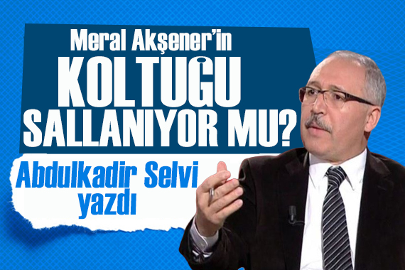 Abdulkadir Selvi yazdı: Akşener’in koltuğu sallanıyor mu?