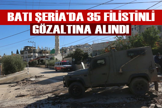 İsrail güçleri, işgal altındaki Batı Şeria da 35 Filistinliyi gözaltına aldı