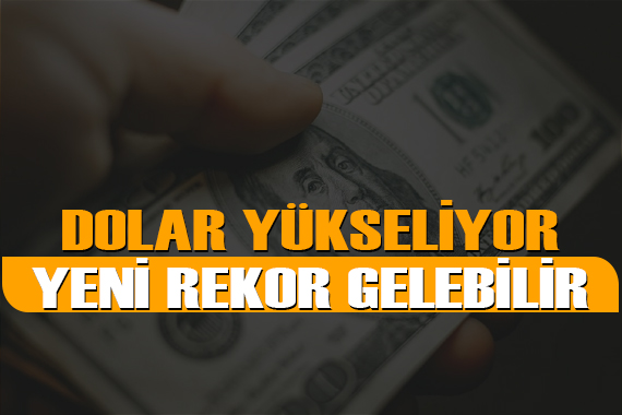 Dolar yükseliyor, rekorlar gelebilir!