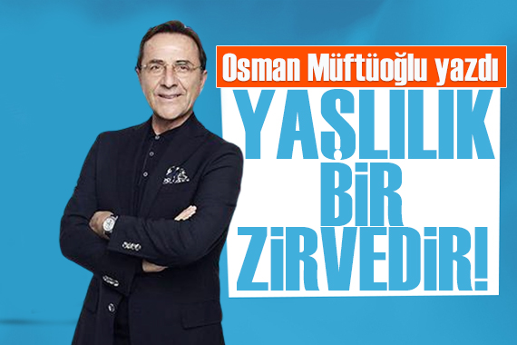 Osman Müftüoğlu yazdı: Yaşlanmak bir zirvedir!