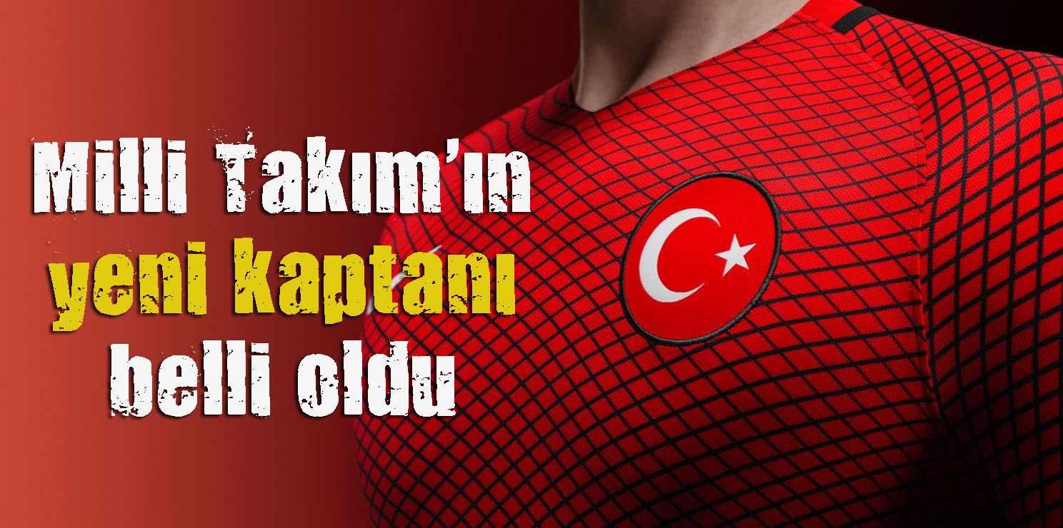 A Milli Takım ın yeni kaptanı belli oldu