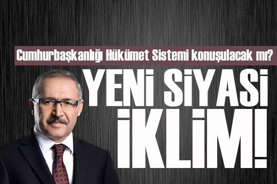 Abdulkadir Selvi yazdı: Cumhurbaşkanlığı Hükümet Sistemi konuşulacak mı?