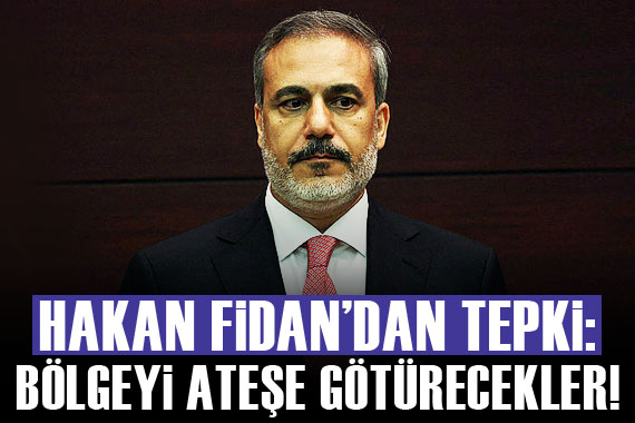 Bakan Fidan: Bölgeyi ateşe götürecekler