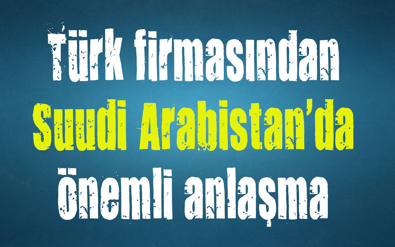 Türk firması Suudi Arabistan da önemli anlaşmaya imza attı